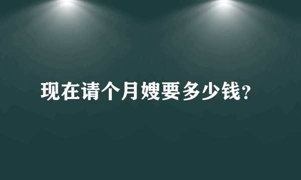 现在请个月嫂要多少钱？