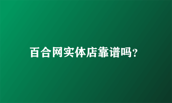 百合网实体店靠谱吗？