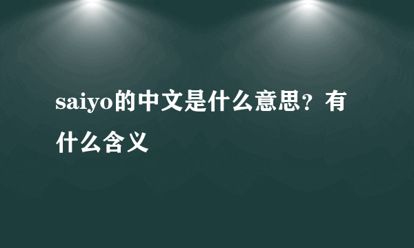 saiyo的中文是什么意思？有什么含义