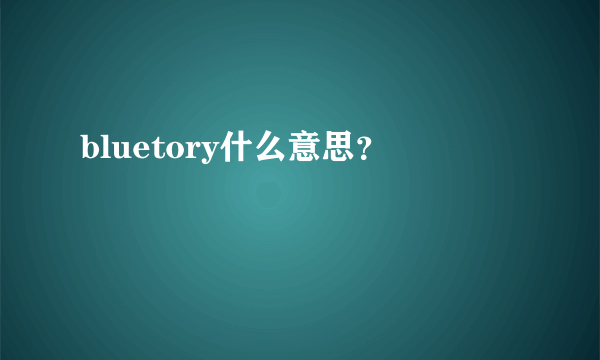 bluetory什么意思？