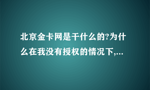 北京金卡网是干什么的?为什么在我没有授权的情况下,从我的信用卡账号上把钱划走?