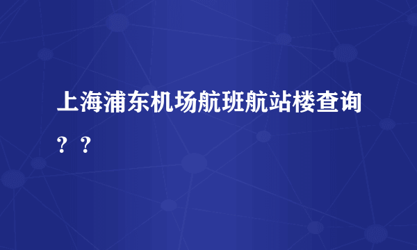 上海浦东机场航班航站楼查询？？