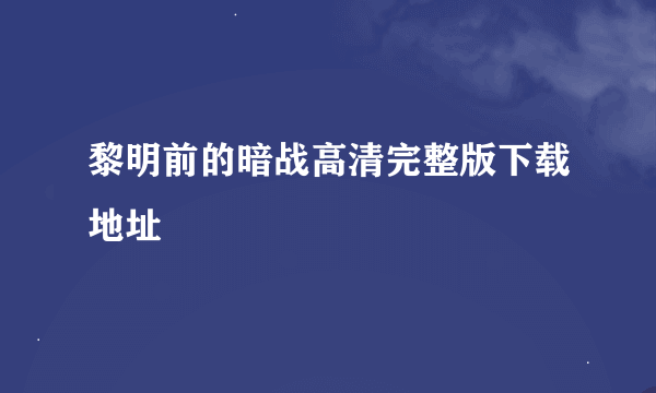 黎明前的暗战高清完整版下载地址