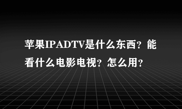 苹果IPADTV是什么东西？能看什么电影电视？怎么用？