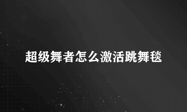 超级舞者怎么激活跳舞毯