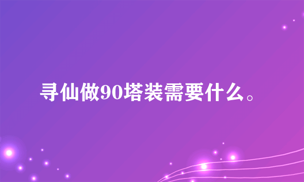 寻仙做90塔装需要什么。