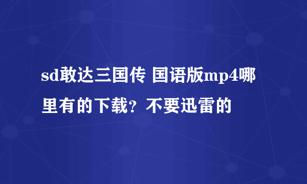 sd敢达三国传 国语版mp4哪里有的下载？不要迅雷的