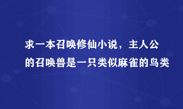 求一本召唤修仙小说，主人公的召唤兽是一只类似麻雀的鸟类