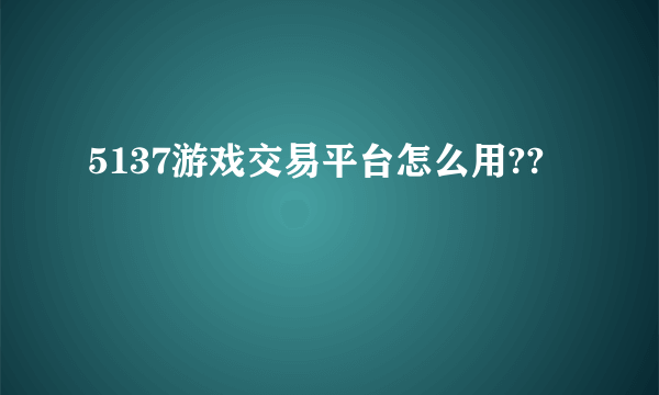 5137游戏交易平台怎么用??