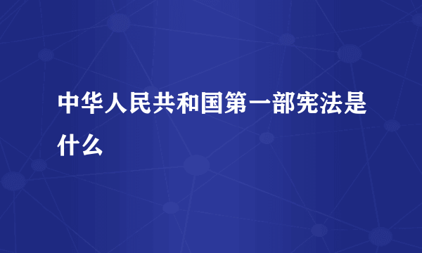 中华人民共和国第一部宪法是什么