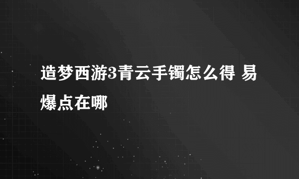 造梦西游3青云手镯怎么得 易爆点在哪