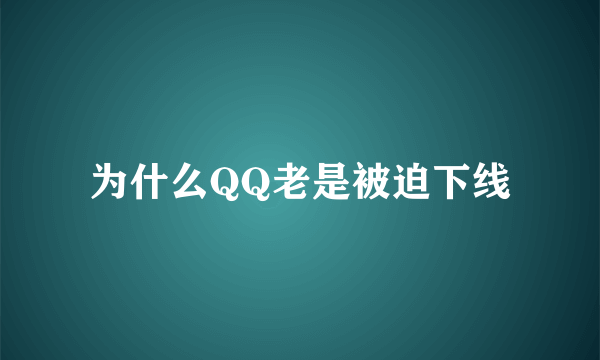 为什么QQ老是被迫下线