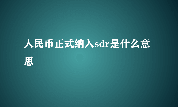 人民币正式纳入sdr是什么意思