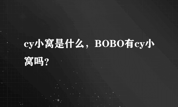 cy小窝是什么，BOBO有cy小窝吗？