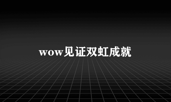 wow见证双虹成就