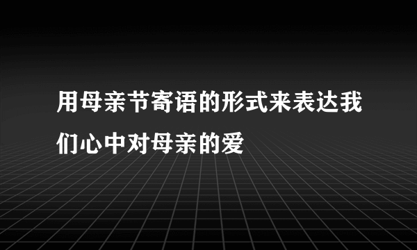 用母亲节寄语的形式来表达我们心中对母亲的爱