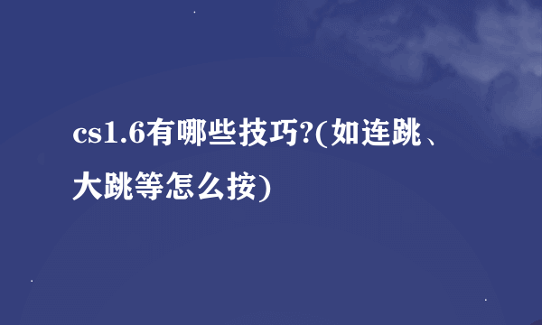 cs1.6有哪些技巧?(如连跳、大跳等怎么按)