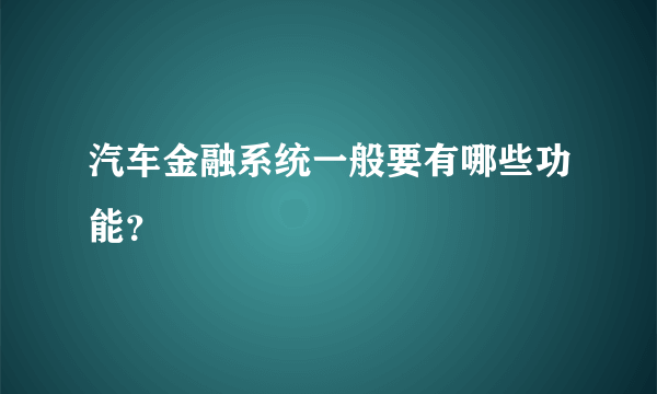 汽车金融系统一般要有哪些功能？