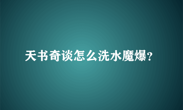 天书奇谈怎么洗水魔爆？