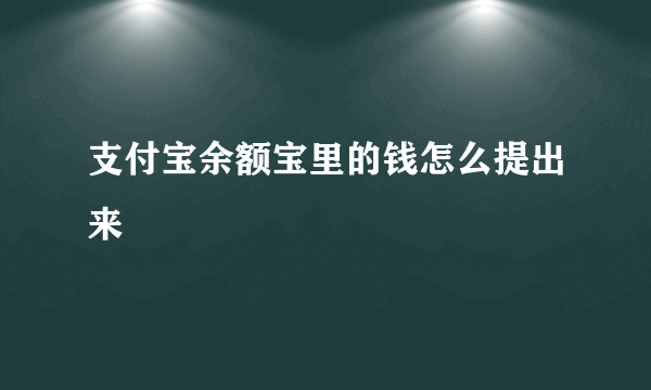 支付宝余额宝里的钱怎么提出来