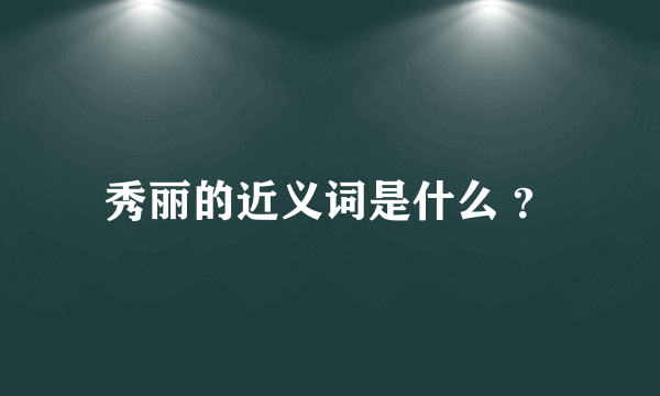 秀丽的近义词是什么 ？