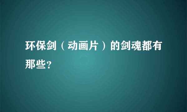 环保剑（动画片）的剑魂都有那些？