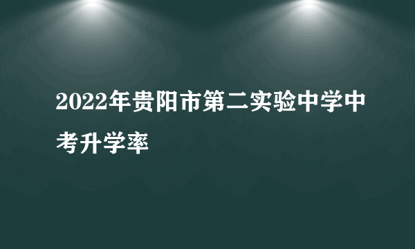 2022年贵阳市第二实验中学中考升学率