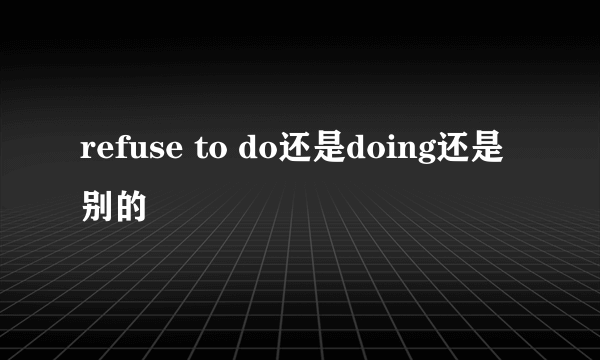 refuse to do还是doing还是别的