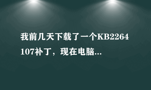 我前几天下载了一个KB2264107补丁，现在电脑会出现死机现象，郁闷啊，刚才一搜，才知道补丁有问题，咋办啊