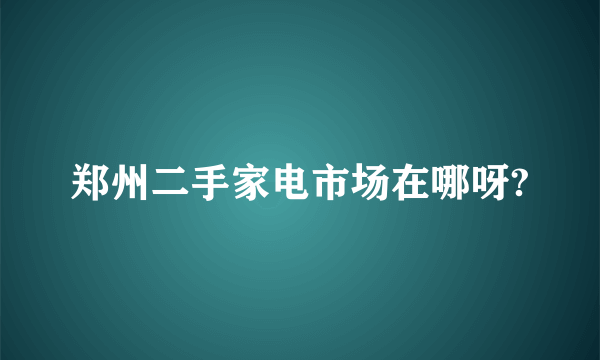 郑州二手家电市场在哪呀?