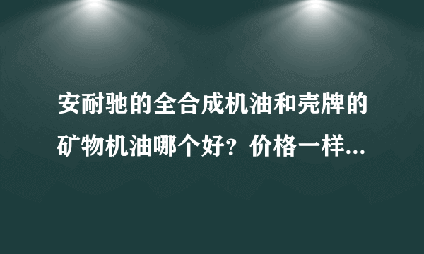 安耐驰的全合成机油和壳牌的矿物机油哪个好？价格一样的，也都是5W-30SN的机油