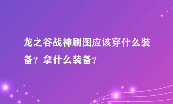 龙之谷战神刷图应该穿什么装备？拿什么装备？