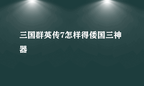 三国群英传7怎样得倭国三神器