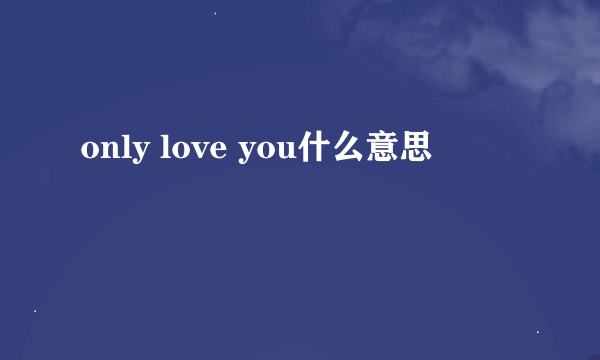 only love you什么意思