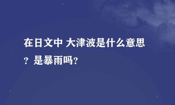 在日文中 大津波是什么意思？是暴雨吗？