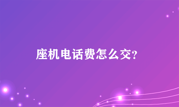 座机电话费怎么交？