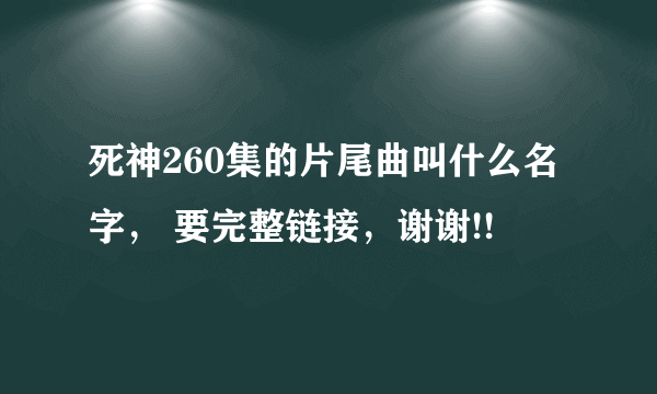 死神260集的片尾曲叫什么名字， 要完整链接，谢谢!!