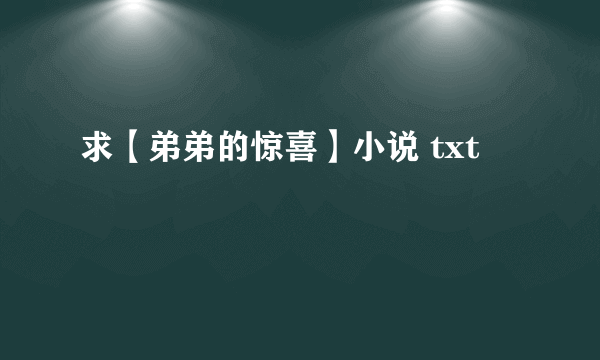 求【弟弟的惊喜】小说 txt