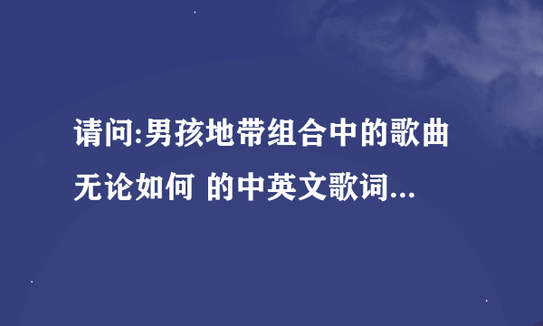 请问:男孩地带组合中的歌曲 无论如何 的中英文歌词是什么?