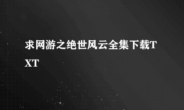 求网游之绝世风云全集下载TXT