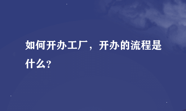 如何开办工厂，开办的流程是什么？