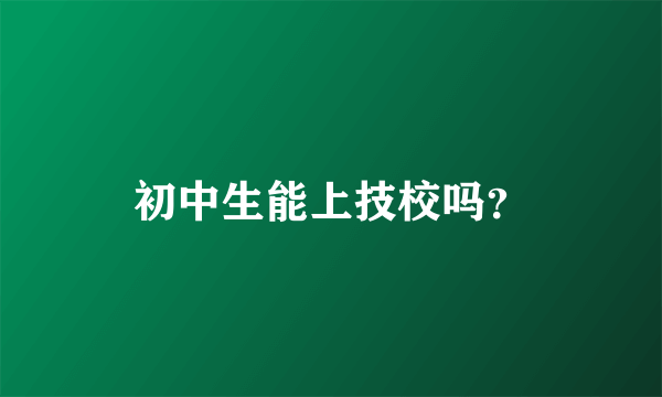 初中生能上技校吗？