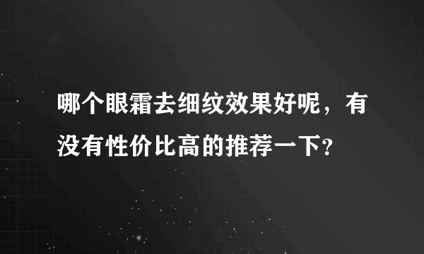 哪个眼霜去细纹效果好呢，有没有性价比高的推荐一下？