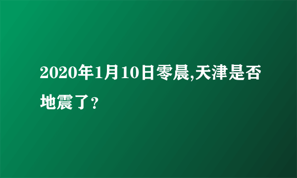 2020年1月10日零晨,天津是否地震了？