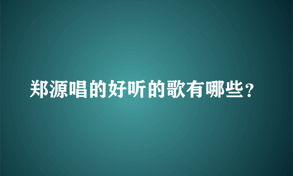 郑源唱的好听的歌有哪些？