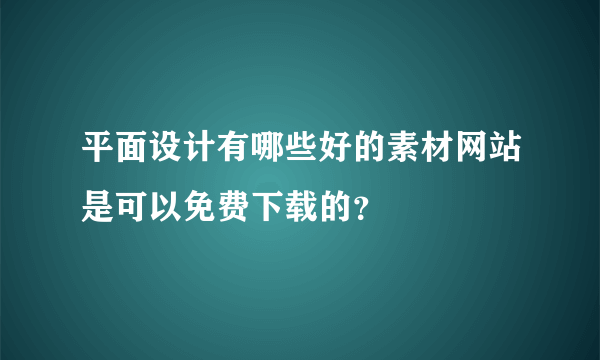 平面设计有哪些好的素材网站是可以免费下载的？