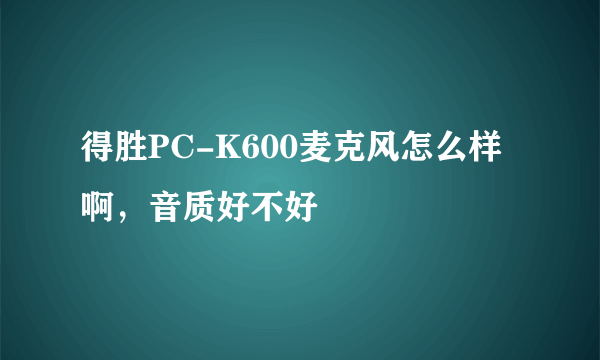 得胜PC-K600麦克风怎么样啊，音质好不好