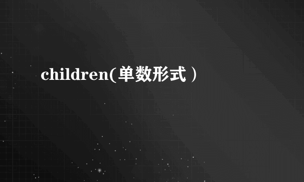 children(单数形式）