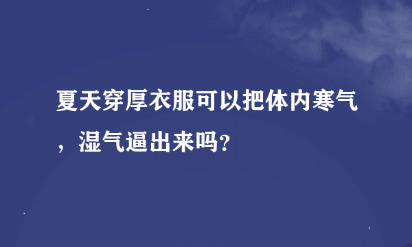 夏天穿厚衣服可以把体内寒气，湿气逼出来吗？