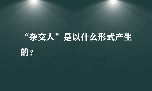 “杂交人”是以什么形式产生的？